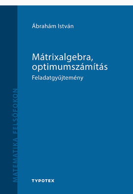Ábrahám István: Mátrixalgebra, optimumszámítás - feladatgyűjtemény