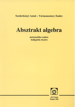 Szederkényi Antal - Vármonostory Endre: Absztrakt algebra - JGYFK