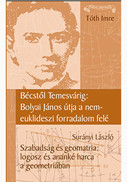 Tóth Imre - Surányi László: Bécstől Temesvárig: Bolyai János útja a nem-euklidészi geometria felé //Szabadság és geometria: Logosz és ananké harca a geometriában
