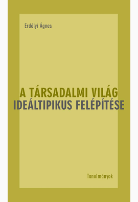 Erdélyi Ágnes: A társadalmi világ ideáltipikus felépítése