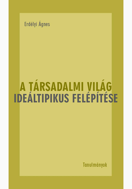 Erdélyi Ágnes: A társadalmi világ ideáltipikus felépítése