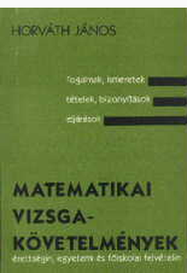 Horváth János: Matematikai vizsgakövetelmények érettségin, egyetemi- és főiskolai felvételin
