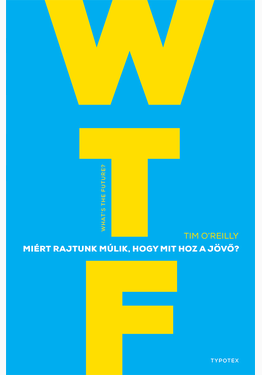 Tim O'Reilly: WTF? Miért rajtunk múlik, hogy mit hoz a jövő?