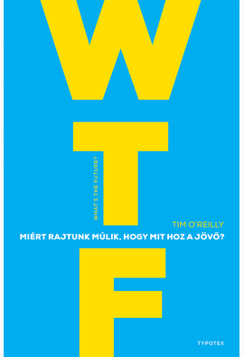 Tim O'Reilly: WTF? Miért rajtunk múlik, hogy mit hoz a jövő?