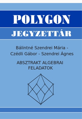 Czédli Gábor - Szendrei Ágnes - Bálintné Szendrei Mária: Absztrakt algebrai feladatok