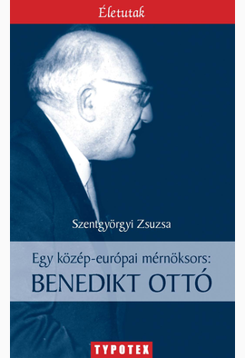 Szentgyörgyi Zsuzsa: Egy közép-európai mérnöksors: Benedikt Ottó