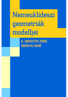 G. Horváth Ákos - Szirmai Jenő: Nemeuklideszi geometriák modelljei